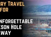 Luxury Travel Tips for an Unforgettable Jackson Hole Getaway