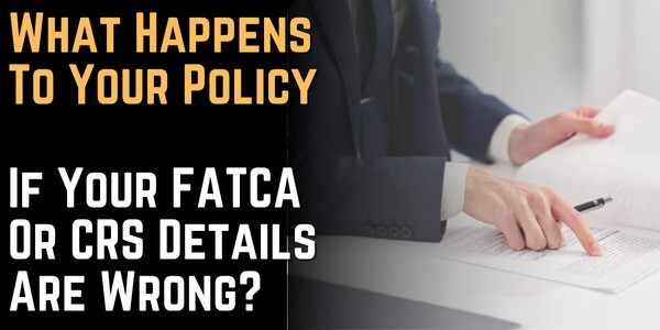 What Happens To Your Policy If Your FATCA Or CRS Details Are Wrong