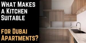 What Makes a Kitchen Suitable for Dubai Apartments