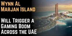 Wynn Al Marjan Island Will Trigger a Gaming Boom Across the UAE