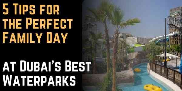 5 Tips for the Perfect Family Day at Dubai’s Best Waterparks