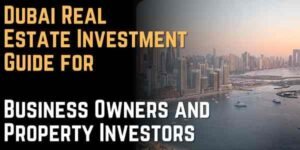 Dubai Real Estate Investment Guide for Business Owners and Property Investors