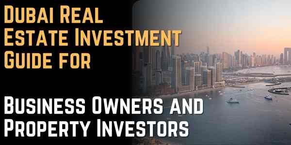 Dubai Real Estate Investment Guide for Business Owners and Property Investors