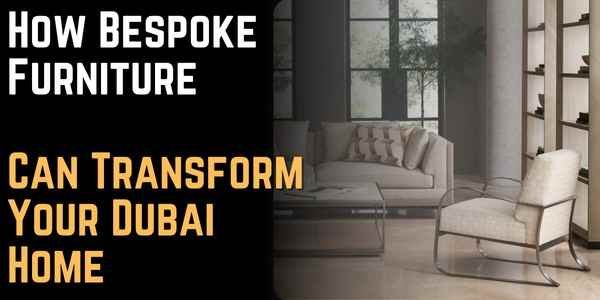 How Bespoke Furniture Can Transform Your Dubai Home
