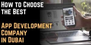 How to Choose the Best App Development Company in Dubai
