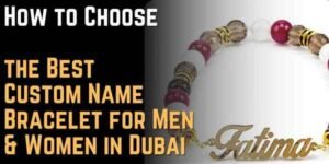 How to Choose the Best Custom Name Bracelet for Men & Women in Dubai
