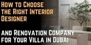 How to Choose the Right Interior Designer and Renovation Company for Your Villa in Dubai  