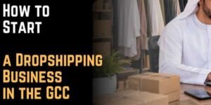 How to Start a Dropshipping Business in the GCC