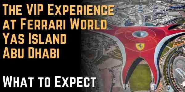 The VIP Experience at Ferrari World Yas Island, Abu Dhabi What to Expect
