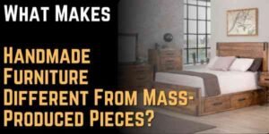 What Makes Handmade Furniture Different From Mass-Produced Pieces