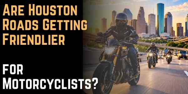 Are Houston Roads Getting Friendlier for Motorcyclists