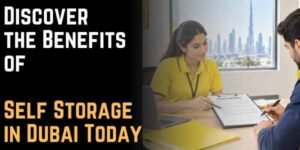 Discover the Benefits of Self Storage in Dubai Today