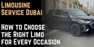 Limousine Service Dubai How to Choose the Right Limo for Every Occasion