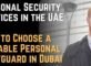 Personal Security Services in the UAE — How to Choose a Reliable Personal Bodyguard in Dubai