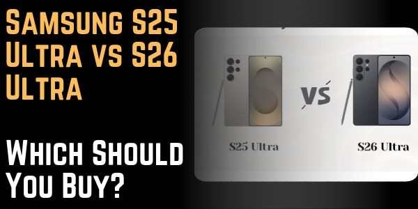 Samsung S25 Ultra vs S26 Ultra Which Should You Buy