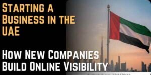 Starting a Business in the UAE How New Companies Build Online Visibility