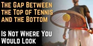 The Gap Between the Top of Tennis and the Bottom Is Not Where You Would Look