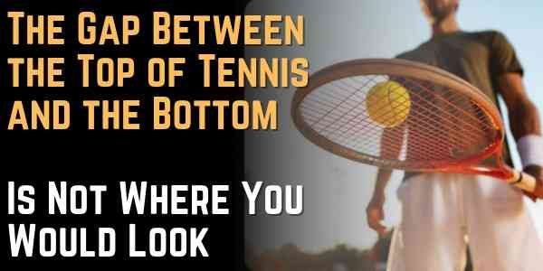 The Gap Between the Top of Tennis and the Bottom Is Not Where You Would Look