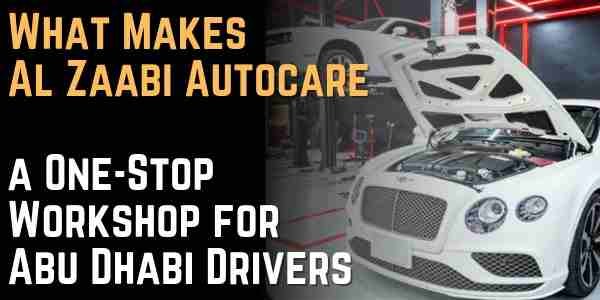 What Makes Al Zaabi Autocare a One-Stop Workshop for Abu Dhabi Drivers