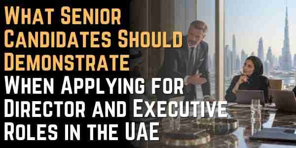 What Senior Candidates Should Demonstrate When Applying for Director and Executive Roles in the UAE