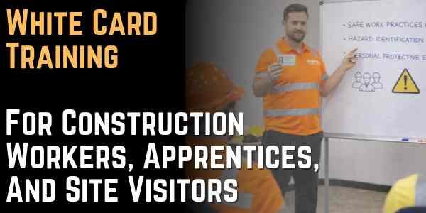 White Card Training For Construction Workers, Apprentices, And Site Visitors